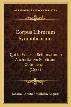 portada Corpus Librorum Symbolicorum: Qui In Ecclesia Reformatorum Auctoritatem Publicam Obtinuerunt (1827) (in Latin)