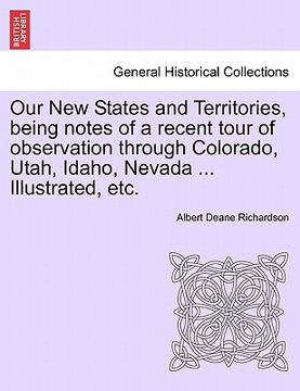 portada our new states and territories, being notes of a recent tour of observation through colorado, utah, idaho, nevada ... illustrated, etc.
