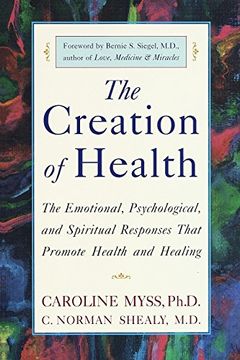 portada The Creation of Health: The Emotional, Psychological, and Spiritual Responses That Promote Health and Healing: Three Rivers Press Edition (en Inglés)