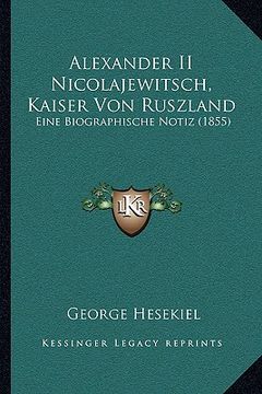 portada Alexander II Nicolajewitsch, Kaiser Von Ruszland: Eine Biographische Notiz (1855) (in German)