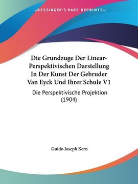 portada Die Grundzuge Der Linear-Perspektivischen Darstellung In Der Kunst Der Gebruder Van Eyck Und Ihrer Schule V1: Die Perspektivische Projektion (1904) (in German)