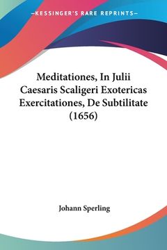 portada Meditationes, In Julii Caesaris Scaligeri Exotericas Exercitationes, De Subtilitate (1656) (in Latin)