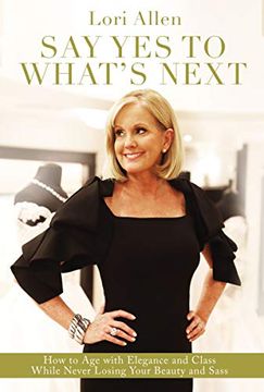 portada Say yes to What’S Next: How to age With Elegance and Class While Never Losing Your Beauty and Sass! (en Inglés)