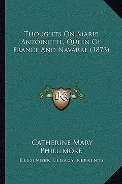 portada thoughts on marie antoinette, queen of france and navarre (1873) (en Inglés)