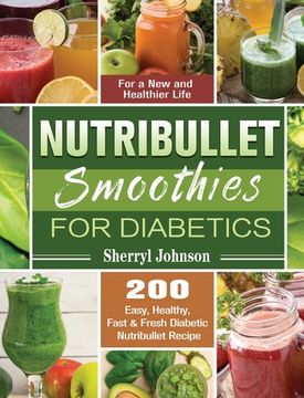 portada Nutribullet Smoothies For Diabetics: 200 Easy, Healthy, Fast & Fresh Diabetic Nutribullet Recipe for a New and Healthier Life