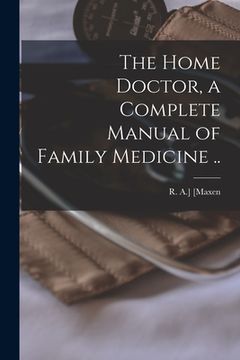 portada The Home Doctor, a Complete Manual of Family Medicine .. (en Inglés)