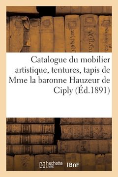 portada Catalogue Du Mobilier Artistique, Tentures, Tapis, Objets d'Art Et Décoratifs, Tableaux: de Mme La Baronne Hauzeur de Ciply (en Francés)