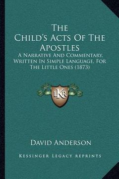 portada the child's acts of the apostles the child's acts of the apostles: a narrative and commentary, written in simple language, for a narrative and comment (en Inglés)