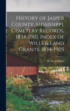 portada History of Jasper County, Mississippi, Cemetery Records, 1834-1910, Index of Wills & Land Grants, 1834-1905 (in English)