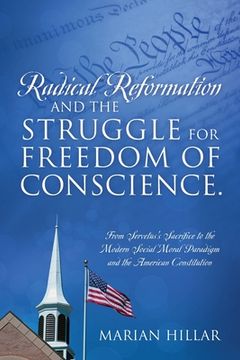 portada Radical Reformation and the Struggle for Freedom of Conscience.: From Servetus's Sacrifice to the Modern Social Moral Paradigm and the American Consti (en Inglés)
