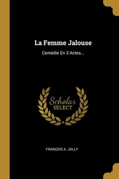 portada La Femme Jalouse: Comédie En 3 Actes... (in French)