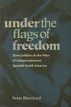 portada Under the Flags of Freedom: Slave Soldiers and the Wars of Independence in Spanish South America (Pitt Latin American Series) (en Inglés)
