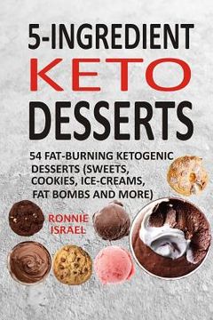 portada 5-Ingredient Keto Desserts: 54 Fat-Burning Ketogenic Desserts (Sweets, Cookies, Ice-Creams, Fat Bombs And More) (en Inglés)