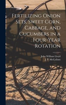 portada Fertilizing Onion Sets, Sweet Corn, Cabbage, and Cucumbers in a Four-year Rotation (en Inglés)
