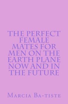 portada The Perfect Female Mates for Men on the Earth Plane Now and in the Future (en Inglés)