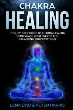 portada Chakra Healing: Step-By-Step Guide to Chakra Healing to Increase Your Energy and Balancing Your Emotions (en Inglés)