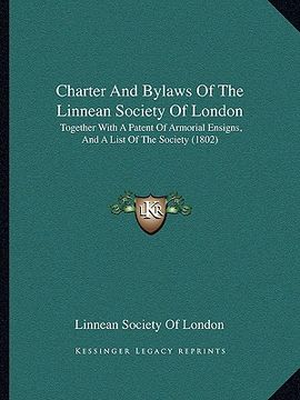 portada charter and bylaws of the linnean society of london: together with a patent of armorial ensigns, and a list of the society (1802) (en Inglés)