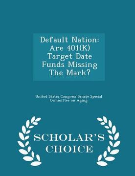 portada Default Nation: Are 401(k) Target Date Funds Missing the Mark? - Scholar's Choice Edition (en Inglés)