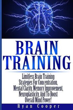 portada Brain Training - Limitless Brain Training Strategies For Concentration, Mental Clarity, Memory Improvement, Neuroplasticity, And To Boost Overall Mind (en Inglés)