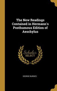 portada The New Readings Contained in Hermann's Posthumous Edition of Aeschylus (en Inglés)