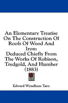 portada an elementary treatise on the construction of roofs of wood and iron: deduced chiefly from the works of robison, tredgold, and humber (1883)