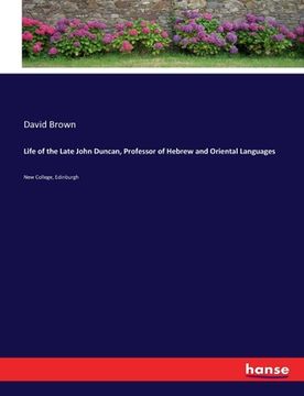 portada Life of the Late John Duncan, Professor of Hebrew and Oriental Languages: New College, Edinburgh (en Inglés)