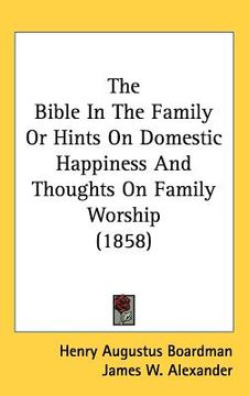 portada the bible in the family or hints on domestic happiness and thoughts on family worship (1858)