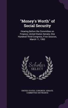 portada "Money's Worth" of Social Security: Hearing Before the Committee on Finance, United States Senate, One Hundred Third Congress, First Session, March 11 (en Inglés)