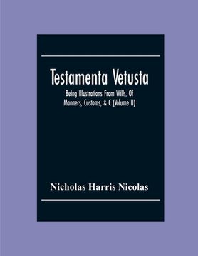 portada Testamenta Vetusta: Being Illustrations From Wills, Of Manners, Customs, &C. As Well As Of The Descents And Possessions Of Many Distinguis (en Inglés)