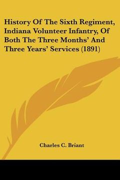 portada history of the sixth regiment, indiana volunteer infantry, of both the three months' and three years' services (1891) (en Inglés)