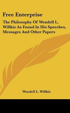 portada free enterprise: the philosophy of wendell l. willkie as found in his speeches, messages and other papers (en Inglés)