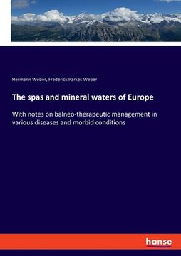 portada The spas and mineral waters of Europe: With notes on balneo-therapeutic management in various diseases and morbid conditions (in English)