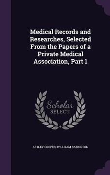 portada Medical Records and Researches, Selected From the Papers of a Private Medical Association, Part 1