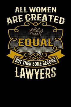 portada All Women Are Created Equal But Then Some Become Lawyers: Funny 6x9 Lawyer Notebook (in English)