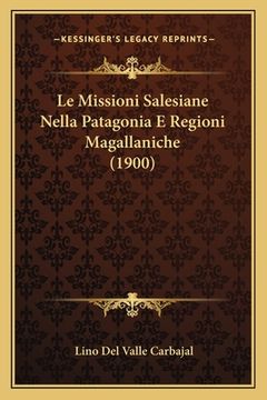 portada Le Missioni Salesiane Nella Patagonia E Regioni Magallaniche (1900) (en Italiano)