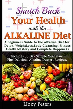 portada Snatch Back Your Health With the Alkaline Diet: A Beginner's Guide to the Alkaline Diet for Detox, Weight Loss, Body Cleansing, Fitness, Health Mastery, and Complete Happiness (en Inglés)