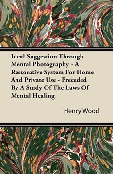 portada ideal suggestion through mental photography - a restorative system for home and private use - preceded by a study of the laws of mental healing (en Inglés)
