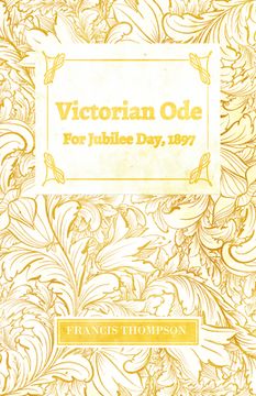 portada Victorian Ode - For Jubilee Day, 1897;With a Chapter from Francis Thompson, Essays, 1917 by Benjamin Franklin Fisher (en Inglés)