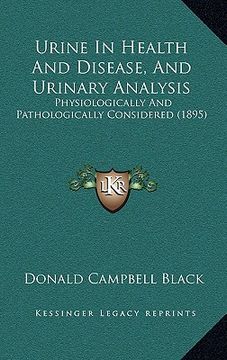 portada urine in health and disease, and urinary analysis: physiologically and pathologically considered (1895) (en Inglés)