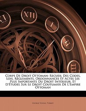 portada Corps De Droit Ottoman: Recueil Des Codes, Lois, Règlements, Ordonnances Et Actes Les Plus Importants Du Droit Intérieur, Et D'études Sur Le D (en Francés)