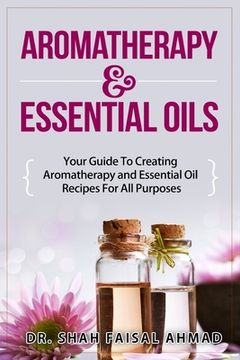 portada Aromatherapy & Essential Oils: Your Guide To Creating Aromatherapy and Essential Oil Recipes For All Purposes (en Inglés)
