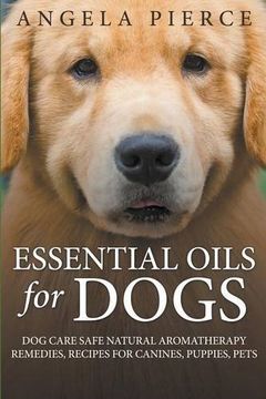 portada Essential Oils For Dogs: Dog Care Safe Natural Aromatherapy Remedies, Recipes For Canines, Puppies, Pets