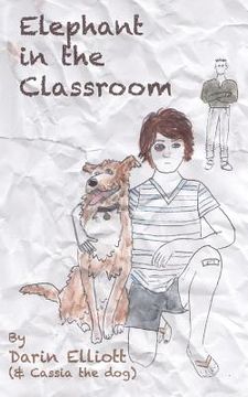portada Elephant in the Classroom: The story of a troubled 8th-grader, his dog, and a family secret (en Inglés)