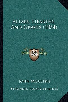 portada altars, hearths, and graves (1854) (en Inglés)