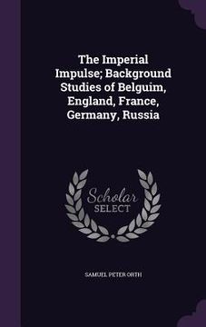 portada The Imperial Impulse; Background Studies of Belguim, England, France, Germany, Russia