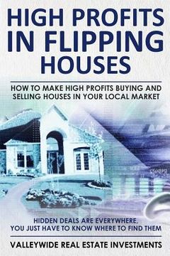portada High Profits In Flipping Houses: How To Make High Profits Buying and Selling Houses In Your Local Market (en Inglés)