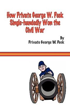 portada how private george w. peck single-handedly won the civil war (en Inglés)