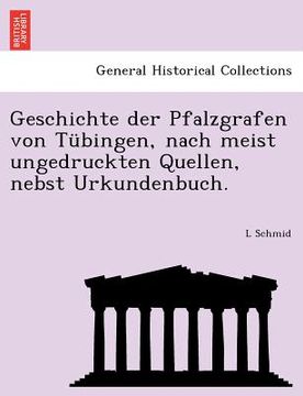 portada Geschichte der Pfalzgrafen von Tübingen, nach meist ungedruckten Quellen, nebst Urkundenbuch. (en Alemán)