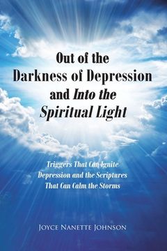 portada Out of the Darkness of Depression and Into the Spiritual Light: Triggers That Can Ignite Depression and the Scriptures That Can Calm the Storms (in English)