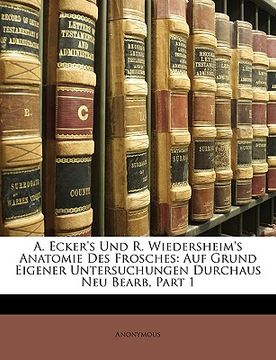 portada A. Ecker's Und R. Wiedersheim's Anatomie Des Frosches: Auf Grund Eigener Untersuchungen Durchaus Neu Bearb, Part 1 (en Alemán)